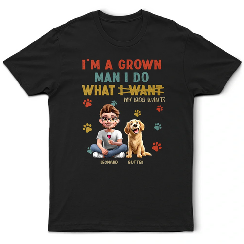 I'm A Grown Man I Do What My Dog Wants - Personalized T Shirt T-shirt HeartfulPaws